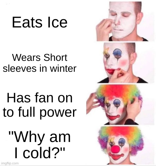 Me literally all the time- | Eats Ice; Wears Short sleeves in winter; Has fan on to full power; "Why am I cold?" | image tagged in memes,clown applying makeup,why,am,i,cold | made w/ Imgflip meme maker
