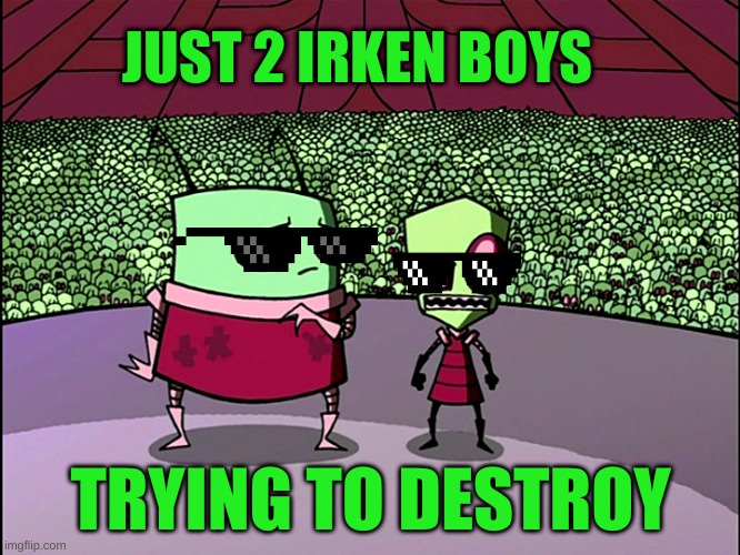 Just 2 Irken Boys | JUST 2 IRKEN BOYS; TRYING TO DESTROY | image tagged in memes | made w/ Imgflip meme maker