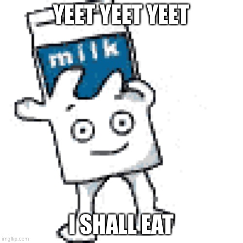 YEET YEET YEET I shall eat | YEET YEET YEET; I SHALL EAT | image tagged in meme,milk,yeet,eat,oh wow are you actually reading these tags | made w/ Imgflip meme maker
