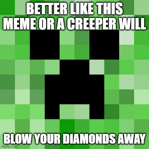 minecraft memes | BETTER LIKE THIS MEME OR A CREEPER WILL; BLOW YOUR DIAMONDS AWAY | image tagged in minecraft,memes | made w/ Imgflip meme maker