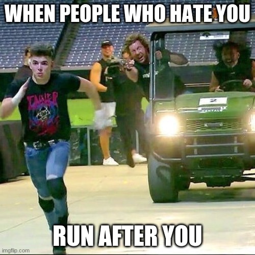 AEW Meme | WHEN PEOPLE WHO HATE YOU; RUN AFTER YOU | image tagged in aew meme | made w/ Imgflip meme maker