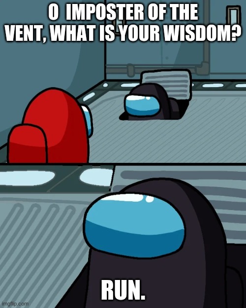 impostor of the vent | O  IMPOSTER OF THE VENT, WHAT IS YOUR WISDOM? RUN. | image tagged in impostor of the vent,o imposter of the vent what is your wisdom,black sus,red vs black,impostor vs crew | made w/ Imgflip meme maker