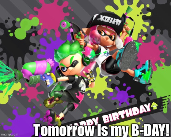 YEET | Tomorrow is my B-DAY! | image tagged in inklings,splatoon,happy birthday | made w/ Imgflip meme maker