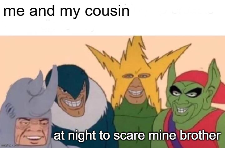 Me And The Boys Meme | me and my cousin; at night to scare mine brother | image tagged in memes,me and the boys | made w/ Imgflip meme maker