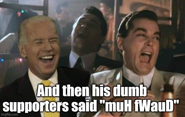 Good fells biden | And then his dumb supporters said "muH fWauD" | image tagged in biden,trump,trump supporters,conservatives,election 2020,stupid conservatives | made w/ Imgflip meme maker
