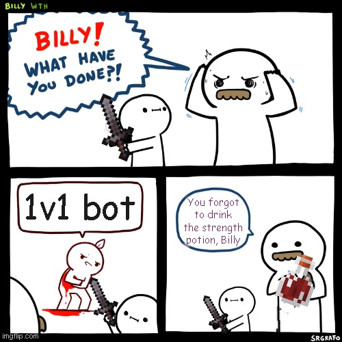 Billy, What Have You Done | 1v1 bot; You forgot to drink the strength potion, Billy | image tagged in billy what have you done | made w/ Imgflip meme maker