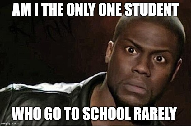 Kevin Hart | AM I THE ONLY ONE STUDENT; WHO GO TO SCHOOL RARELY | image tagged in memes,kevin hart | made w/ Imgflip meme maker