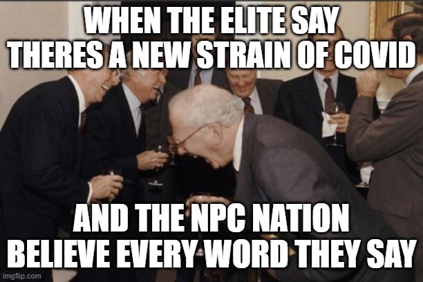 Laughing Men In Suits Meme | WHEN THE ELITE SAY THERES A NEW STRAIN OF COVID; AND THE NPC NATION BELIEVE EVERY WORD THEY SAY | image tagged in memes,laughing men in suits | made w/ Imgflip meme maker