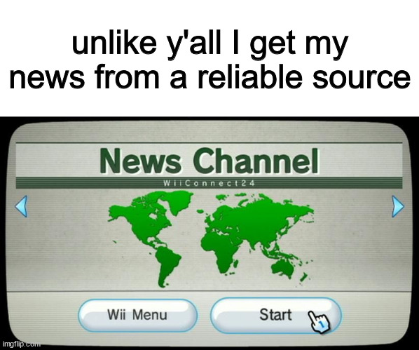 unlike y'all I get my news from a reliable source | image tagged in memes | made w/ Imgflip meme maker