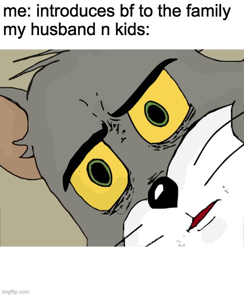 Unsettled Tom | me: introduces bf to the family 
my husband n kids: | image tagged in memes,unsettled tom | made w/ Imgflip meme maker