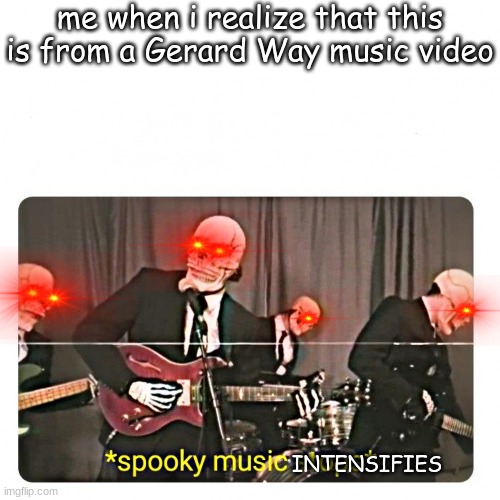 now u can never unsee | me when i realize that this is from a Gerard Way music video; INTENSIFIES | image tagged in spooky music stops | made w/ Imgflip meme maker