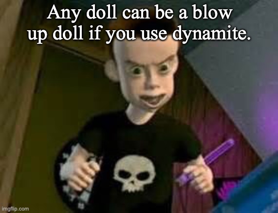 Any doll can be a blow up doll if you use dynamite. | image tagged in toy story,sid,funny memes | made w/ Imgflip meme maker