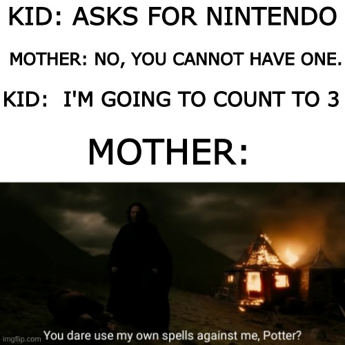 You dare use my own spells against me | KID: ASKS FOR NINTENDO; MOTHER: NO, YOU CANNOT HAVE ONE. KID:  I'M GOING TO COUNT TO 3; MOTHER: | image tagged in you dare use my own spells against me | made w/ Imgflip meme maker