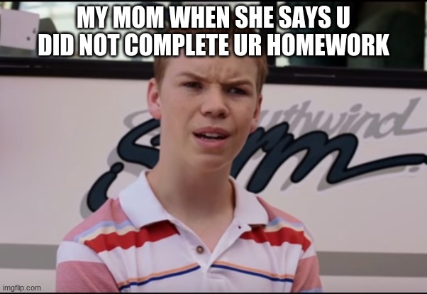 You Guys are Getting Paid |  MY MOM WHEN SHE SAYS U DID NOT COMPLETE UR HOMEWORK | image tagged in you guys are getting paid | made w/ Imgflip meme maker