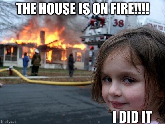 Disaster Girl Meme | THE HOUSE IS ON FIRE!!!! I DID IT | image tagged in memes,disaster girl,funny | made w/ Imgflip meme maker