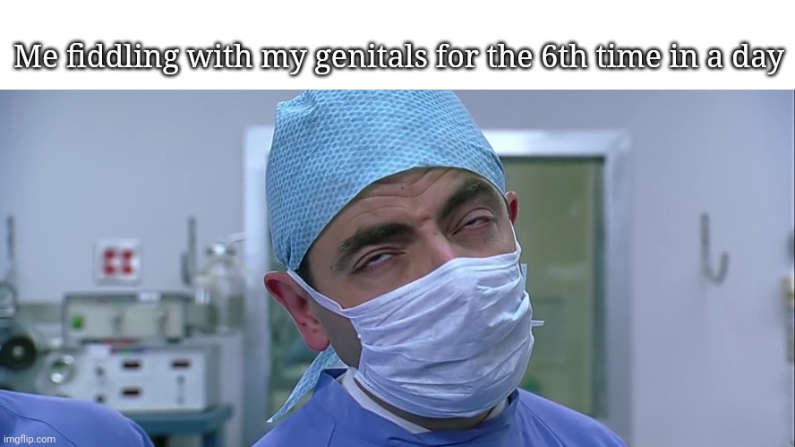 Multiple times, yes | Me fiddling with my genitals for the 6th time in a day | image tagged in funny,mr bean,memes,doctor | made w/ Imgflip meme maker