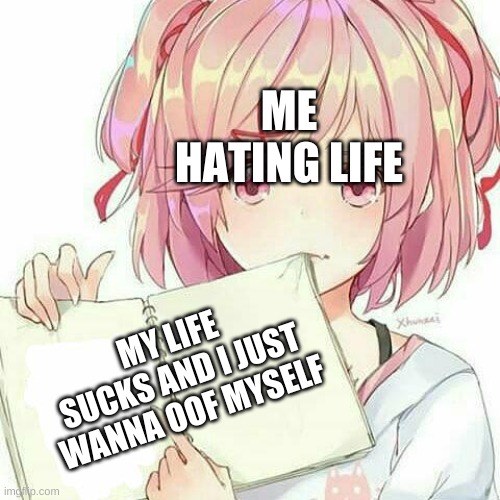 Natsuki's Book Of Truth | ME HATING LIFE; MY LIFE SUCKS AND I JUST WANNA OOF MYSELF | image tagged in natsuki's book of truth | made w/ Imgflip meme maker