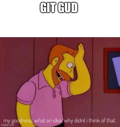 Lazy 2 | GIT GUD | image tagged in my goodness what an idea why didn't i think of that | made w/ Imgflip meme maker