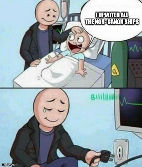 Father Unplugs Life support | I UPVOTED ALL THE NON- CANON SHIPS | image tagged in father unplugs life support | made w/ Imgflip meme maker