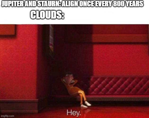 clouds | JUPITER AND STAURN: ALIGN ONCE EVERY 800 YEARS; CLOUDS: | image tagged in meme | made w/ Imgflip meme maker