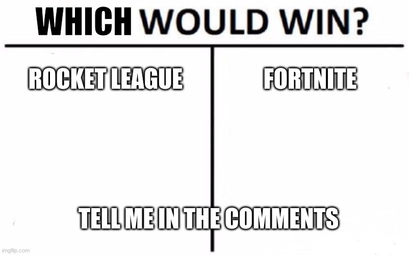 Who Would Win? Meme | WHICH; ROCKET LEAGUE; FORTNITE; TELL ME IN THE COMMENTS | image tagged in memes,who would win,epic,rocket league,fortnite,comments | made w/ Imgflip meme maker