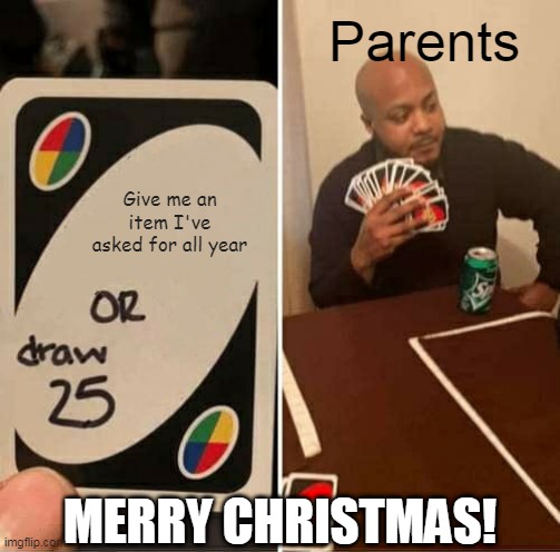 UNO Draw 25 Cards Meme | Parents; Give me an item I've asked for all year; MERRY CHRISTMAS! | image tagged in memes,uno draw 25 cards | made w/ Imgflip meme maker