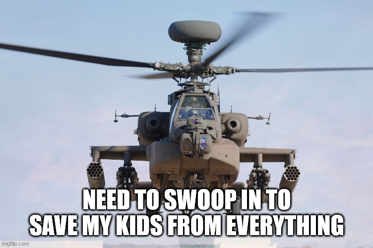 apache helicopter gender | NEED TO SWOOP IN TO SAVE MY KIDS FROM EVERYTHING | image tagged in apache helicopter gender | made w/ Imgflip meme maker