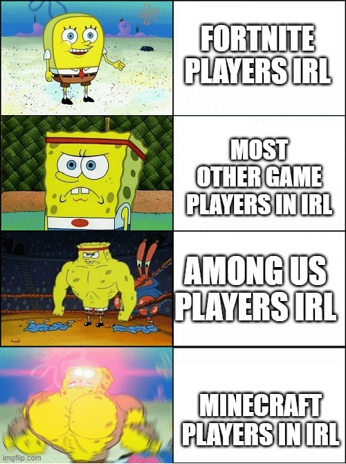 IRL | FORTNITE PLAYERS IRL; MOST OTHER GAME PLAYERS IN IRL; AMONG US PLAYERS IRL; MINECRAFT PLAYERS IN IRL | image tagged in sponge finna commit muder | made w/ Imgflip meme maker