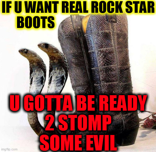 IF U WANT REAL ROCK STAR
BOOTS U GOTTA BE READY
2 STOMP
SOME EVIL | made w/ Imgflip meme maker