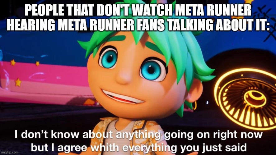theo I don't know | PEOPLE THAT DON'T WATCH META RUNNER HEARING META RUNNER FANS TALKING ABOUT IT: | image tagged in theo i don't know | made w/ Imgflip meme maker