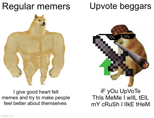 You deserve a good meme so stop the spread of upvote beggars | Regular memers; Upvote beggars; I give good heart felt memes and try to make people feel better about themselves; iF yOu UpVoTe ThIs MeMe I wIlL tElL mY cRuSh I lIkE tHeM | image tagged in memes,buff doge vs cheems | made w/ Imgflip meme maker