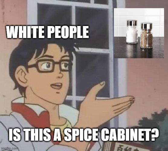 Is This A Pigeon Meme | WHITE PEOPLE; IS THIS A SPICE CABINET? | image tagged in memes,is this a pigeon,white people,black people,cooking,spicy | made w/ Imgflip meme maker