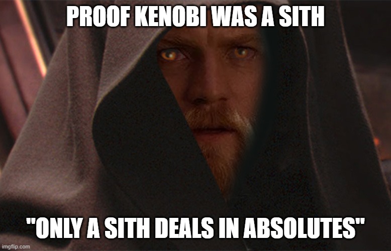 Proof Kenobi was a Sith |  PROOF KENOBI WAS A SITH; "ONLY A SITH DEALS IN ABSOLUTES" | image tagged in obi wan kenobi darth sith,star wars,kenobi,sith | made w/ Imgflip meme maker