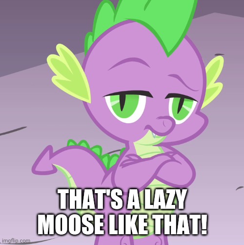 Disappointed Spike (MLP) | THAT'S A LAZY MOOSE LIKE THAT! | image tagged in disappointed spike mlp | made w/ Imgflip meme maker