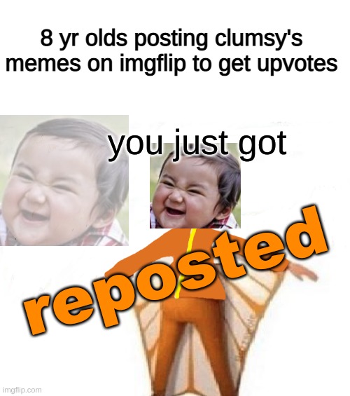 r e p o s t e d | 8 yr olds posting clumsy's memes on imgflip to get upvotes; you just got; reposted | image tagged in blank white template,you just got vectored blank,repost,clumsy,memes | made w/ Imgflip meme maker