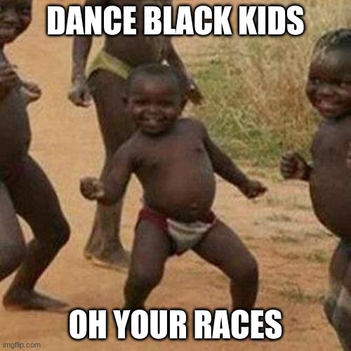 Third World Success Kid Meme | DANCE BLACK KIDS; OH YOUR RACES | image tagged in memes,third world success kid | made w/ Imgflip meme maker
