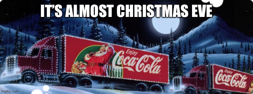 Coca Cola | IT’S ALMOST CHRISTMAS EVE | image tagged in coca cola | made w/ Imgflip meme maker