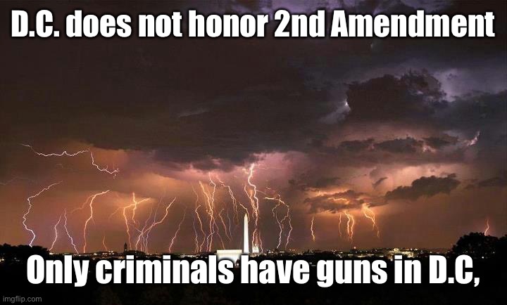 Storm over Washington D.C. | D.C. does not honor 2nd Amendment Only criminals have guns in D.C, | image tagged in storm over washington d c | made w/ Imgflip meme maker