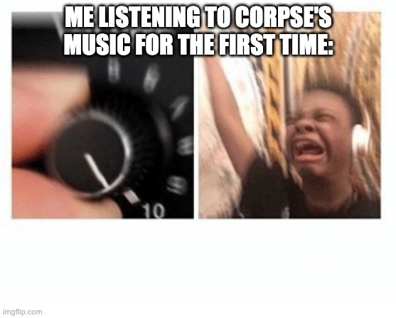 Yes. | ME LISTENING TO CORPSE'S MUSIC FOR THE FIRST TIME: | image tagged in headphones kid | made w/ Imgflip meme maker