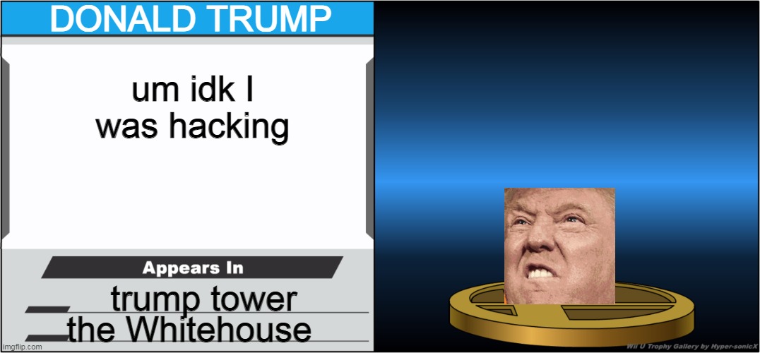 Smash Bros Trophy | DONALD TRUMP; um idk I was hacking; trump tower; the Whitehouse | image tagged in smash bros trophy | made w/ Imgflip meme maker