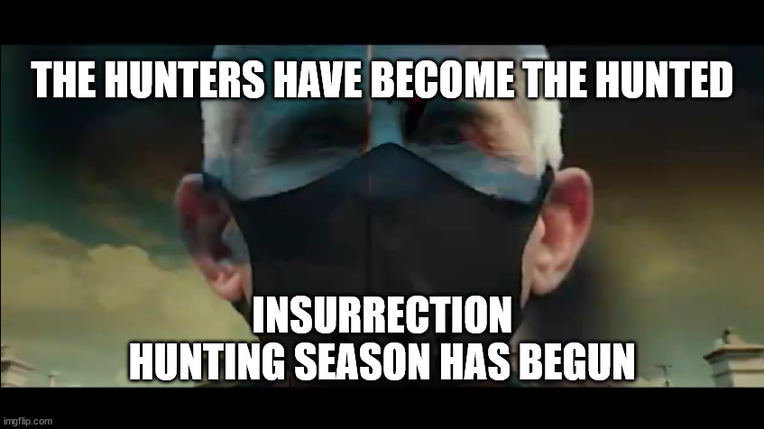 Insurrection Season | THE HUNTERS HAVE BECOME THE HUNTED; INSURRECTION HUNTING SEASON HAS BEGUN | image tagged in dark lord fauci | made w/ Imgflip meme maker