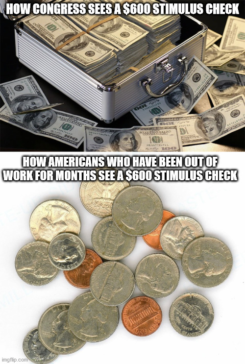 Cheap Congress | HOW CONGRESS SEES A $600 STIMULUS CHECK; HOW AMERICANS WHO HAVE BEEN OUT OF WORK FOR MONTHS SEE A $600 STIMULUS CHECK | image tagged in change,coins,cash,stimulus,2020,politicians suck | made w/ Imgflip meme maker