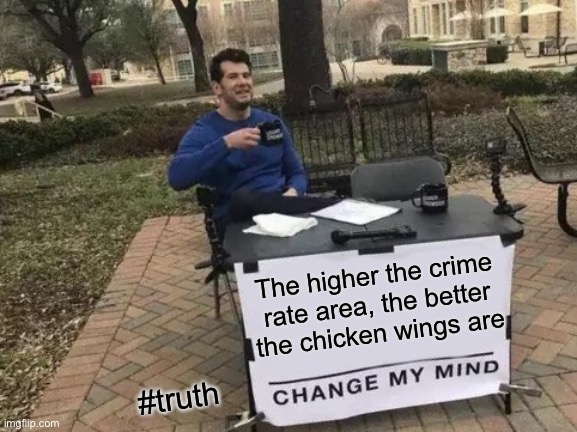 You may get shot, but some good hot wings are worth it. | The higher the crime
rate area, the better
the chicken wings are; #truth | image tagged in memes,change my mind,chicken wings,better,crime,hot wings | made w/ Imgflip meme maker
