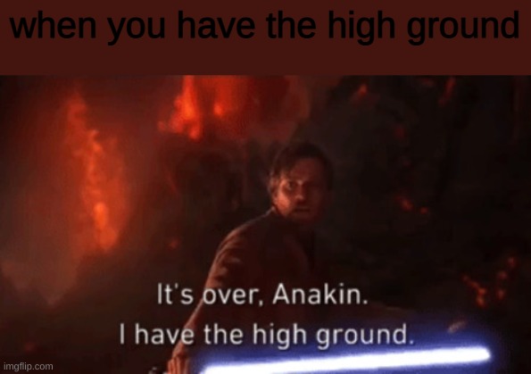 I have the high ground | when you have the high ground | image tagged in i have the high ground | made w/ Imgflip meme maker