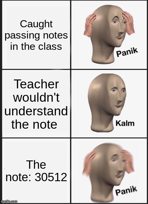 Panik Kalm Panik | Caught passing notes in the class; Teacher wouldn't understand the note; The note: 30512 | image tagged in memes,panik kalm panik | made w/ Imgflip meme maker