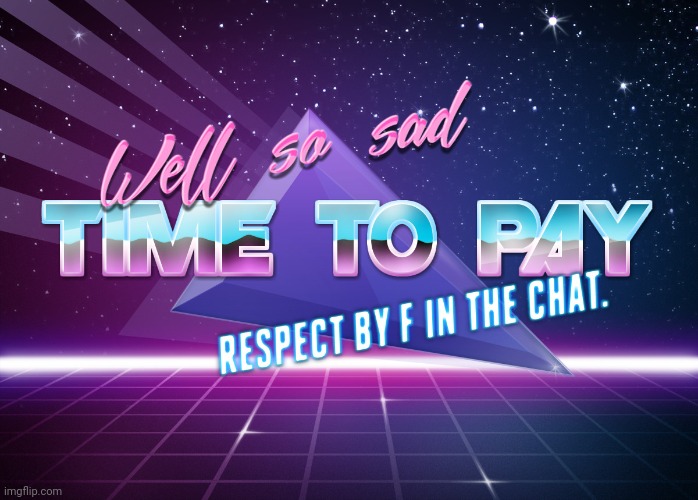 Time to pay respect | image tagged in time to pay respect | made w/ Imgflip meme maker