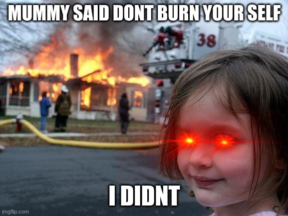 Disaster Girl | MUMMY SAID DONT BURN YOUR SELF; I DIDNT | image tagged in memes,disaster girl | made w/ Imgflip meme maker