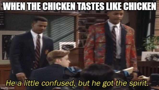 Fresh prince He a little confused, but he got the spirit. | WHEN THE CHICKEN TASTES LIKE CHICKEN | image tagged in fresh prince he a little confused but he got the spirit | made w/ Imgflip meme maker