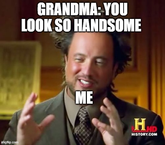my face | GRANDMA: YOU LOOK SO HANDSOME; ME | image tagged in memes,ancient aliens | made w/ Imgflip meme maker