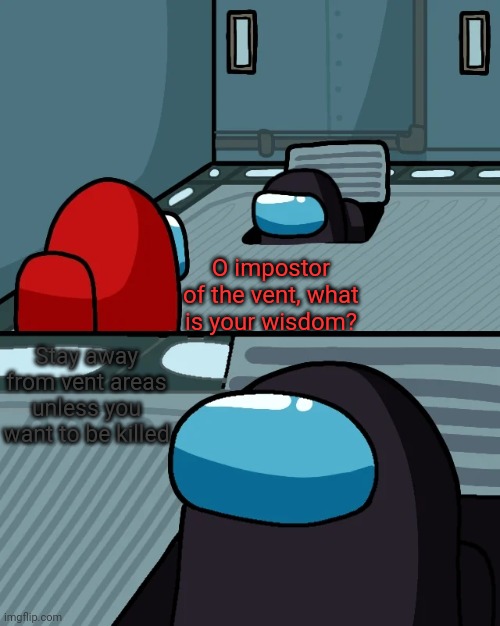 This isn't really a meme, but more just some advice for the game. | O impostor of the vent, what is your wisdom? Stay away from vent areas unless you want to be killed | image tagged in impostor of the vent,among us | made w/ Imgflip meme maker